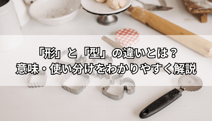 「形」と「型」の違いとは?意味・使い分けをわかりやすく解説【例文付き】 - 風にのって