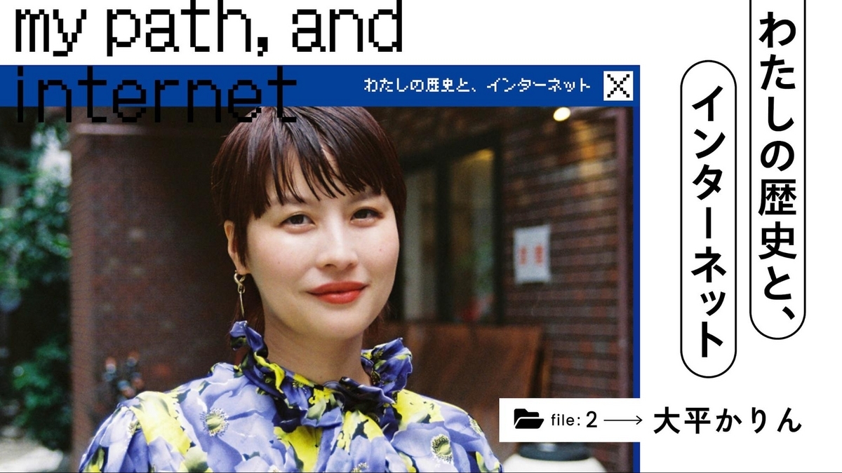 わたしの歴史と、インターネット｜大平かりんと、進化するメディアカルチャー - あしたメディア by BIGLOBE