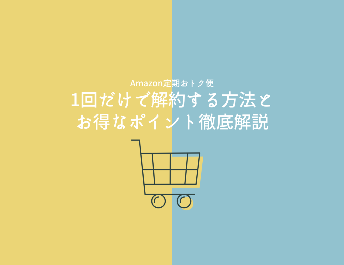 Amazon 定期おトク便を1回だけで解約する方法とお得なポイント徹底解説