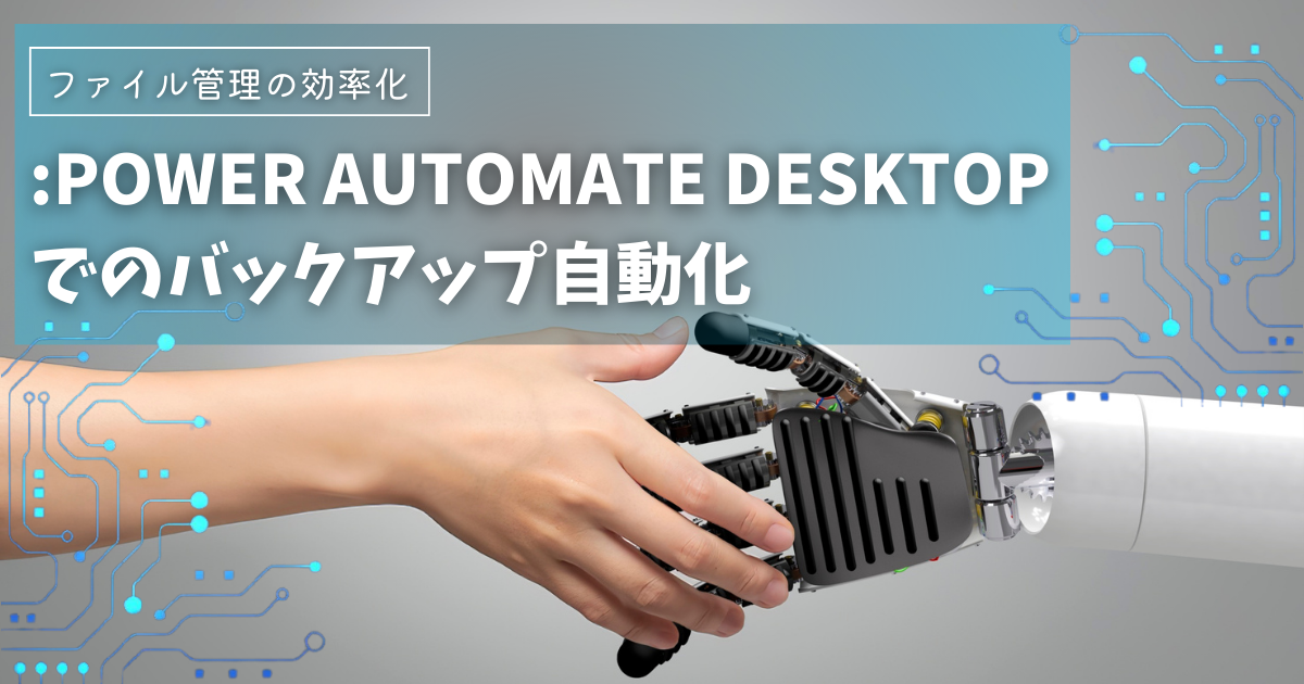 ファイル管理の効率化: Power Automate Desktopでのバックアップ自動化