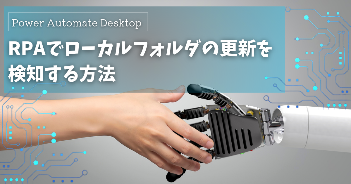 Power Automate Desktopでローカルフォルダの更新を検知する方法