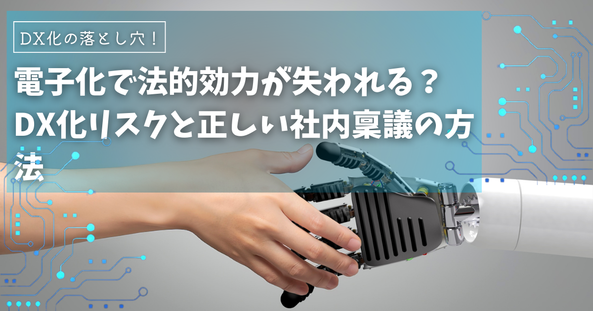 電子化で法的効力が失われる？DX化リスクと正しい社内稟議の方法｜電子証明の重要性