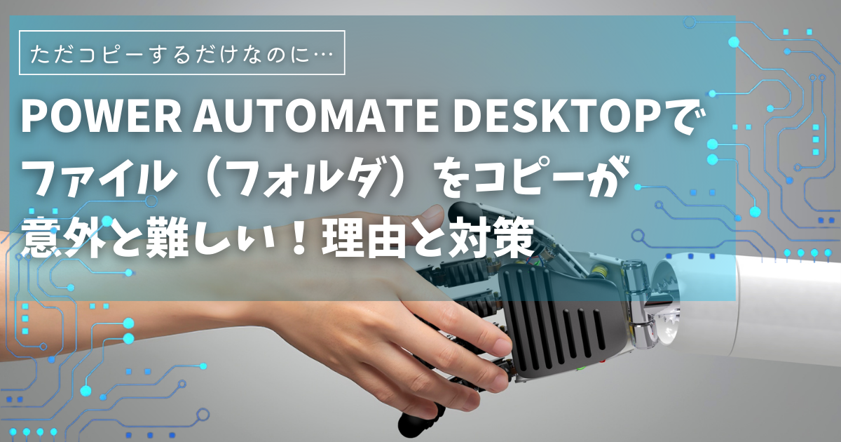 Power Automate Desktopでファイル＆フォルダをコピー？難しい理由と解決策