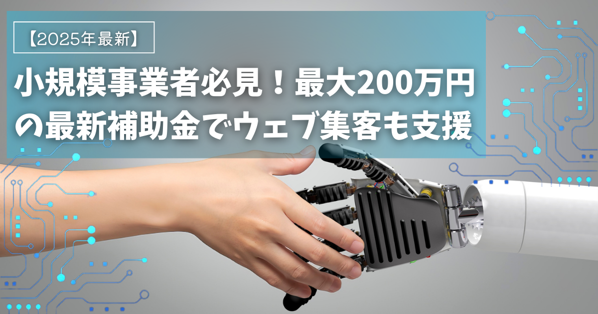 【2025年最新】小規模事業者必見！最新補助金でウェブ集客も支援