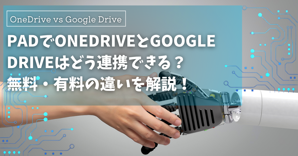 Power Automate DesktopはOneDrive有料、Google Drive無料？違いを徹底解説