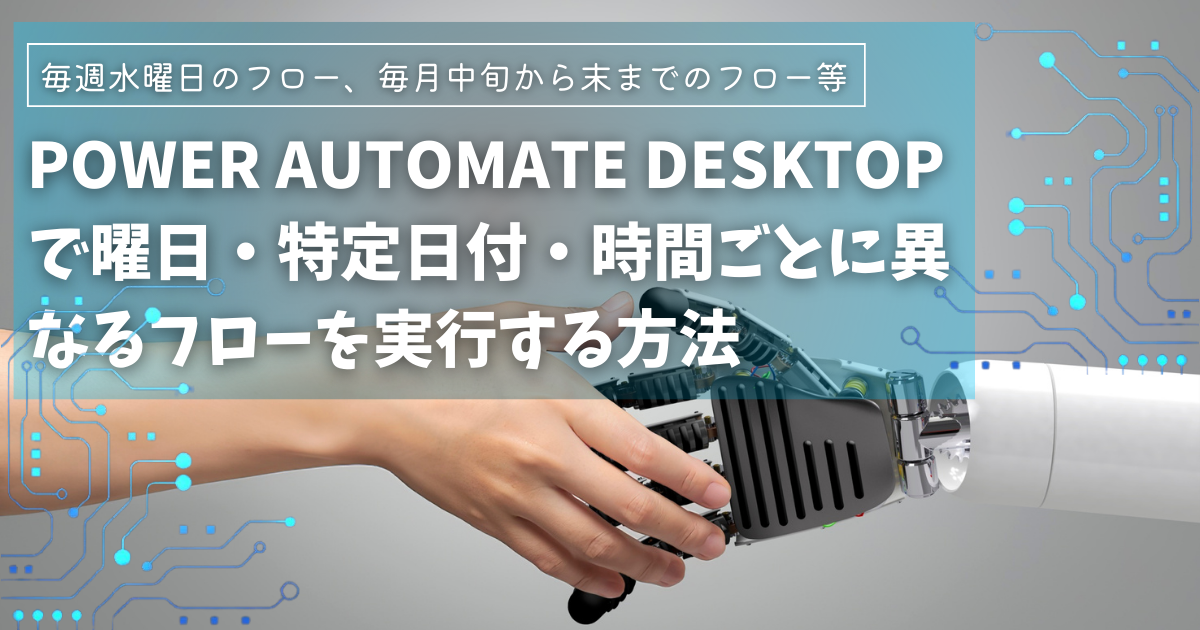Power Automate Desktopで曜日・特定日付・時間ごとに異なるフローを実行する方法