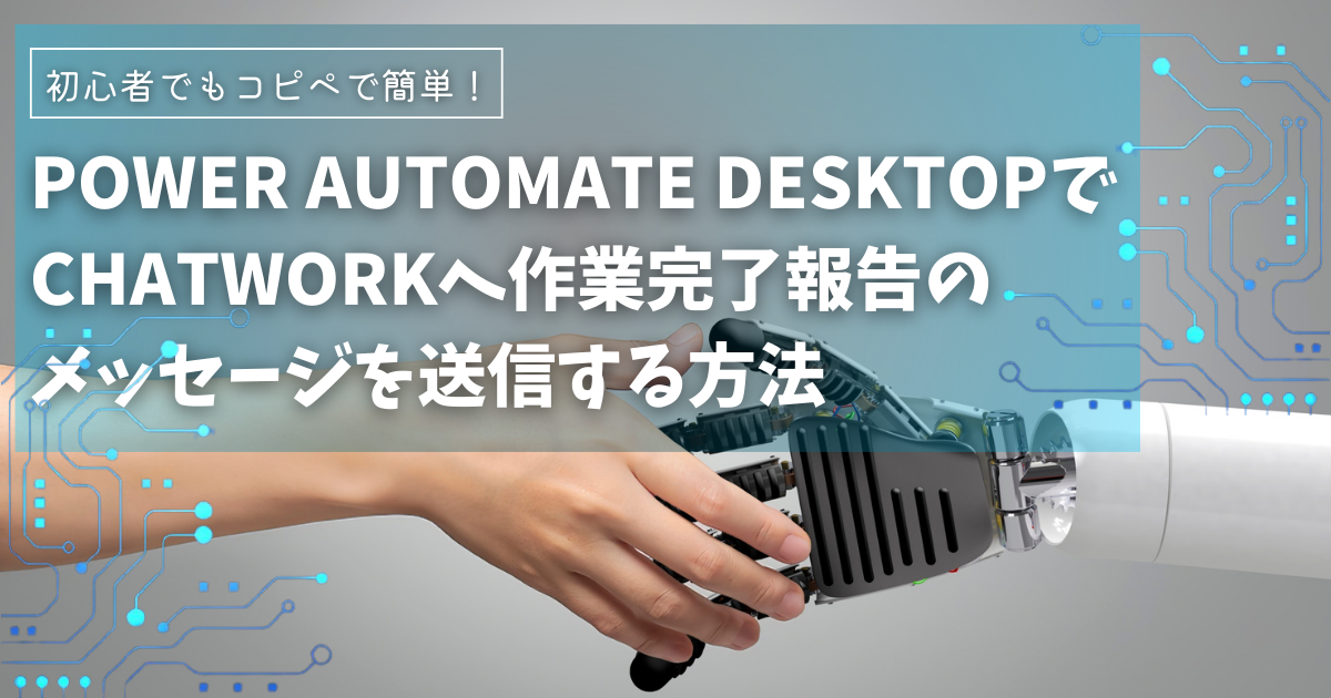 初心者でもコピペで簡単にAPI連携！Power Automate DesktopでChatworkへ作業完了報告メッセージを自動送信する方法