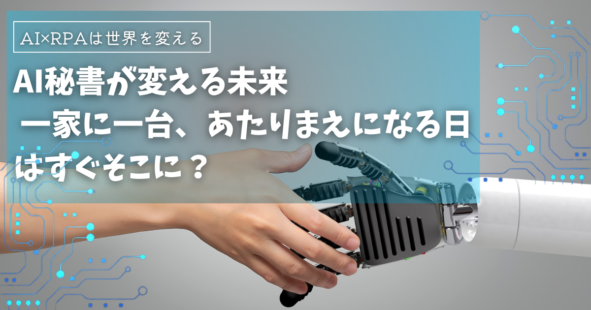 AI秘書が変える未来 – 一家に一台、あたりまえになる日はすぐそこに？
