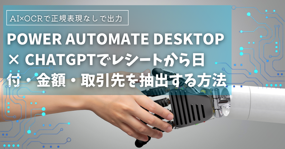 【AI×OCR】Power Automate Desktop × ChatGPTでレシートや請求書から日付・金額・取引先を抽出する方法