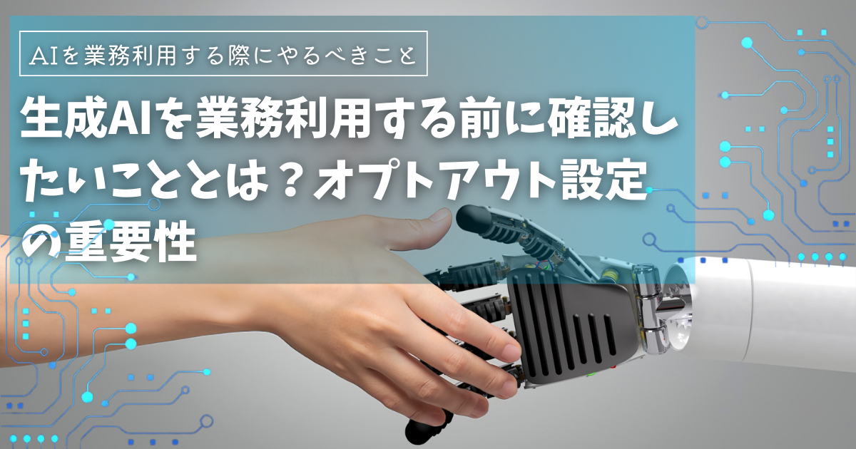 生成AIを業務利用する前に確認したいこととは？オプトアウト設定の重要性