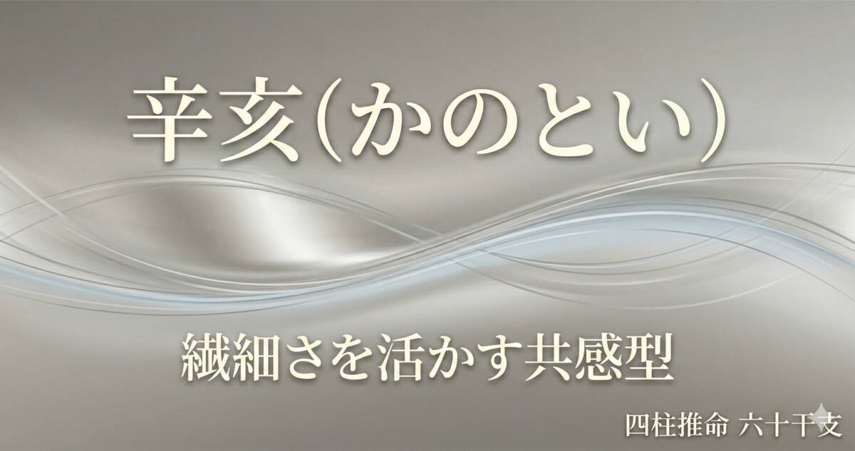 辛亥（かのとい）の性格と特徴｜四柱推命・六十干支の共感力タイプ