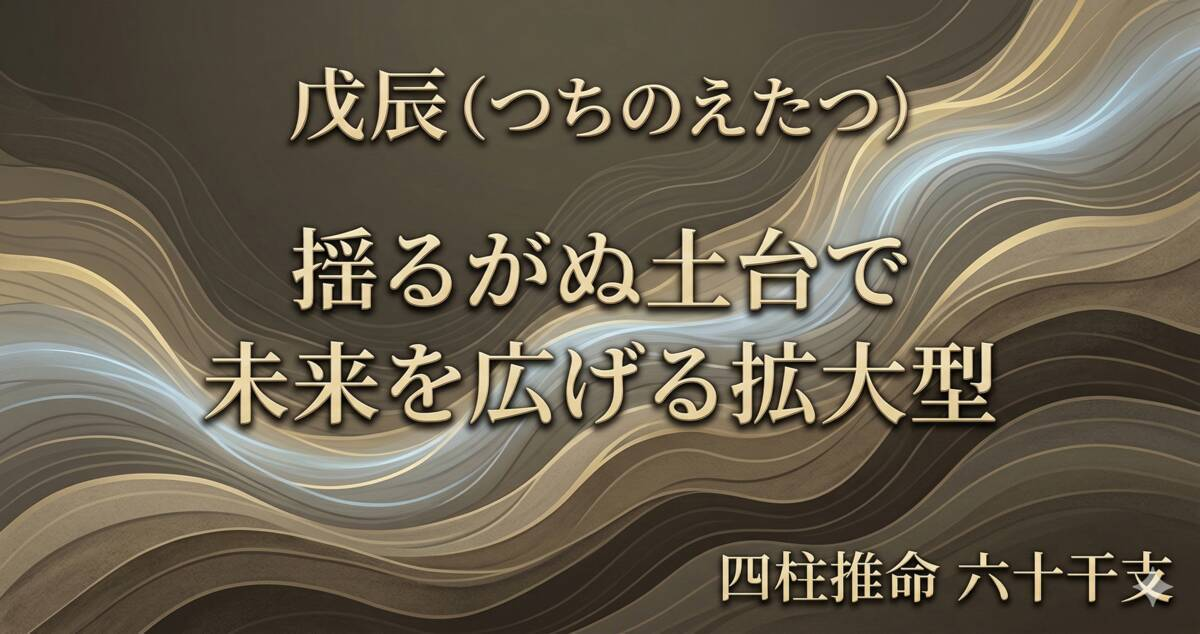 戊辰（つちのえたつ）日柱の性格｜揺るがぬ土台で未来を広げる実力派【四柱推命】