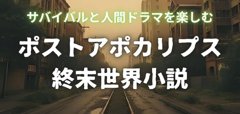 ポストアポカリプス小説おすすめ8選 サバイバル 人間ドラマ 傑作選