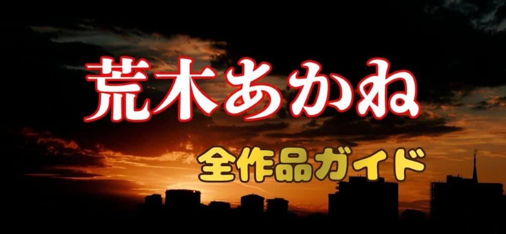 荒木あかね全作品ガイド｜デビュー作から最新作までおすすめ作品を紹介