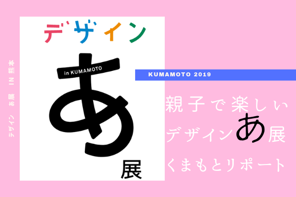 2019 デザインあ展 in くまもと|親子で楽しいデザインあ展リポート