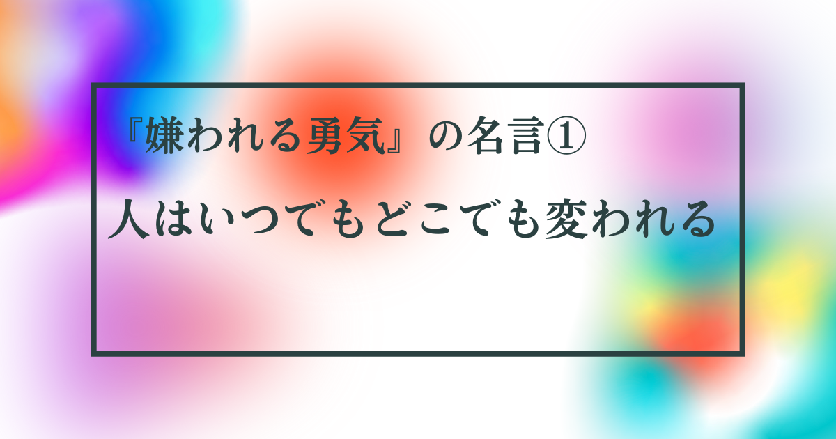 嫌われる勇気 人はいつでもどこでも変われる 金の名言ブログ 嫌われる勇気 人はいつでもどこでも変われる 金の名言ブログ