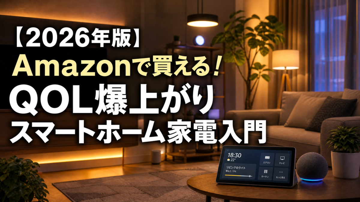 2026年最新】Amazonで始める！「QOL爆上がり」スマートホーム家電入門