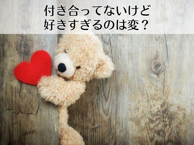 付き合ってないけど好きすぎるのは変なのか?