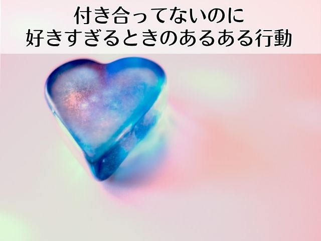 付き合ってないのに好きすぎるときのあるある行動
