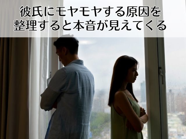 彼氏にモヤモヤする原因を整理すると本音が見えてくる