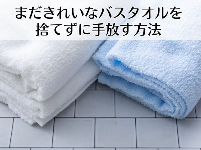まだきれいなバスタオルを捨てずに手放す方法