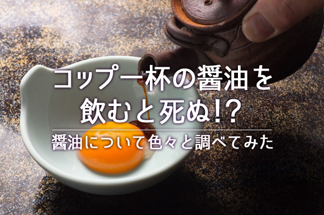 醤油をコップ一杯飲むと死ぬのか 醤油について色々と調べてみた 誰も見ていない時間