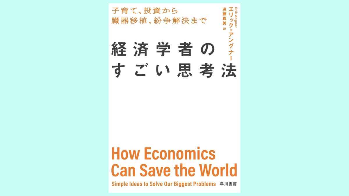 『経済学者のすごい思考法: 子育て、投資から臓器移植、紛争解決まで』エリック・アングナー