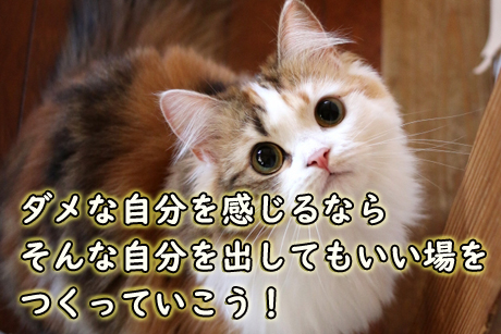 ダメな自分を出してもイイ場をつくろう