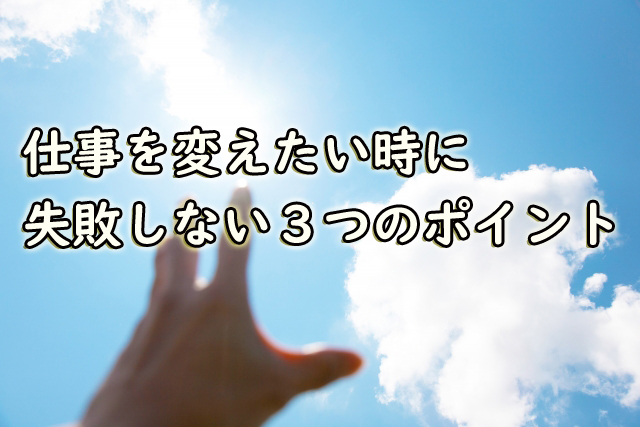 仕事を変えたい時に失敗しない３つのポイント