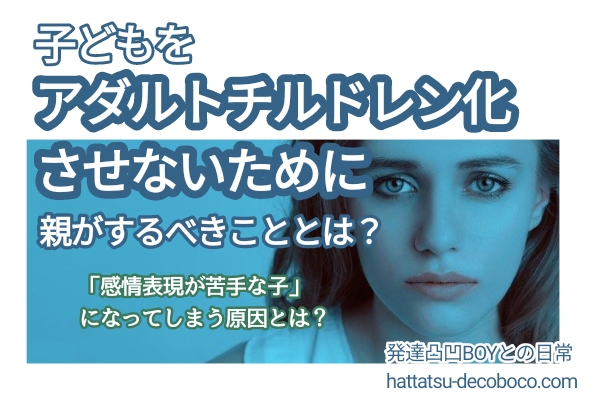 アダルトチルドレン防止 子どもが 感情表現が下手 にならないために親はどうするべき 毒親にならない 発達凸凹boyとの日常