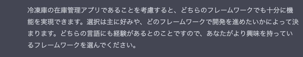 冷凍庫の在庫管理アプリであることを考慮すると、どちらのフレームワークでも十分に機能を実現できます。選択は主に好みや、どのフレームワークで開発を進めたいかによって決まります。どちらの言語にも経験があるとのことですので、あなたがより興味を持っているフレームワークを選んでください。