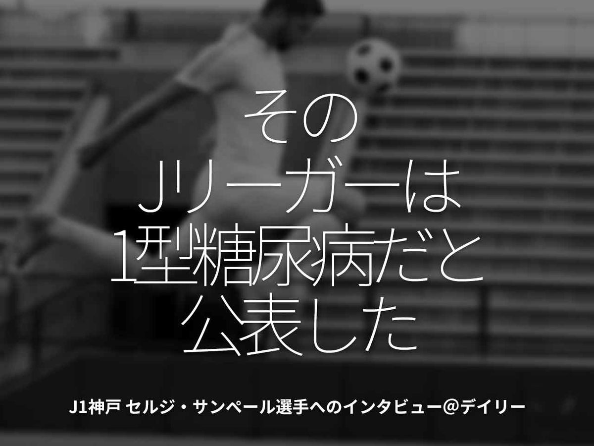 「そのJリーガーは1型糖尿病だと公表した」J1神戸 セルジ・サンペール選手へのインタビュー＠デイリー【適材適食】小園亜由美（管理栄養士・野菜ソムリエ上級プロ）