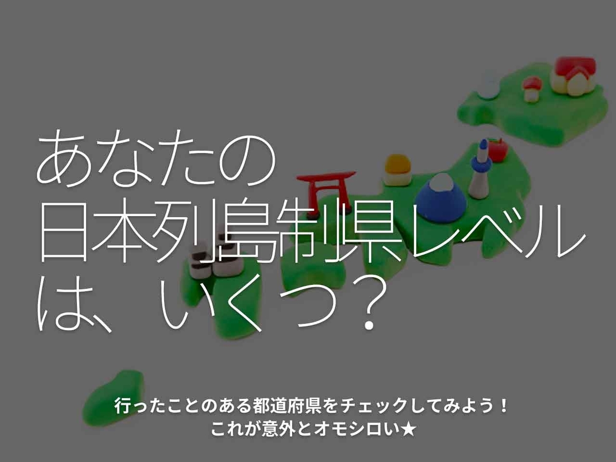 「あなたの日本列島制県レベルは、いくつ？」行ったことのある都道府県をチェックしてみよう！これが意外とオモシロい★【適材適食】小園亜由美（管理栄養士・野菜ソムリエ上級プロ）糖尿病専門・甲状腺専門クリニック勤務＠福岡姪浜・福岡天神