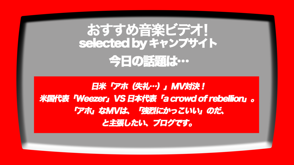 第268回 おすすめ音楽ビデオ 日米 アホ Mv対決 失礼 米国代表weezerと日本代表a Crowd Of Rebellionのmvが それぞれにアホすぎて 笑 とっても素敵 という 毎日22 30更新のブログです 音楽ビデオのおすすめ Mv ミュージックビデオ紹介所 By 川村ケンスケ 第268回 おすすめ音楽ビデオ 日米 アホ Mv対決 失礼 米国代表weezerと日本代表a Crowd Of Rebellionのmvが それぞれにアホすぎて 笑 とっても素敵 という 毎日22 30更新のブログです 音楽ビデオのおすすめ Mv ミュージックビデオ紹介所 By 川村ケンスケ