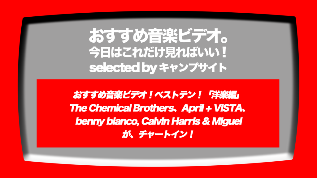 第515回 おすすめ音楽ビデオ の洋楽版 ベストテン The Chemical Brothers April Vista Benny Blanco Calvin Harris Miguel の３曲が新着 な 19 1 9 水 のチャート みなさんにお知らせください 音楽ビデオのおすすめ Mv ミュージックビデオ紹介