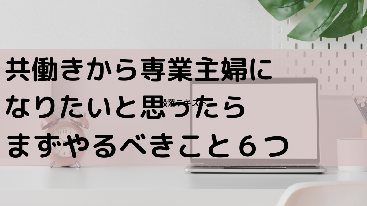 共働きから専業主婦になりたいと思ったらまずやるべきこと6つ 主婦のふりーたいむ 共働きから専業主婦になりたいと思ったらまずやるべきこと6つ 主婦のふりーたいむ
