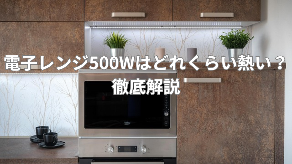 電子レンジ500Wはどれくらい熱い?徹底解説 - まるっと日和