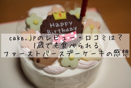 Cake Jp ケーキジェーピー のレビュー 口コミは 1歳でも食べられるファーストバースデーケーキの感想 主婦くまのお悩み解決ログ