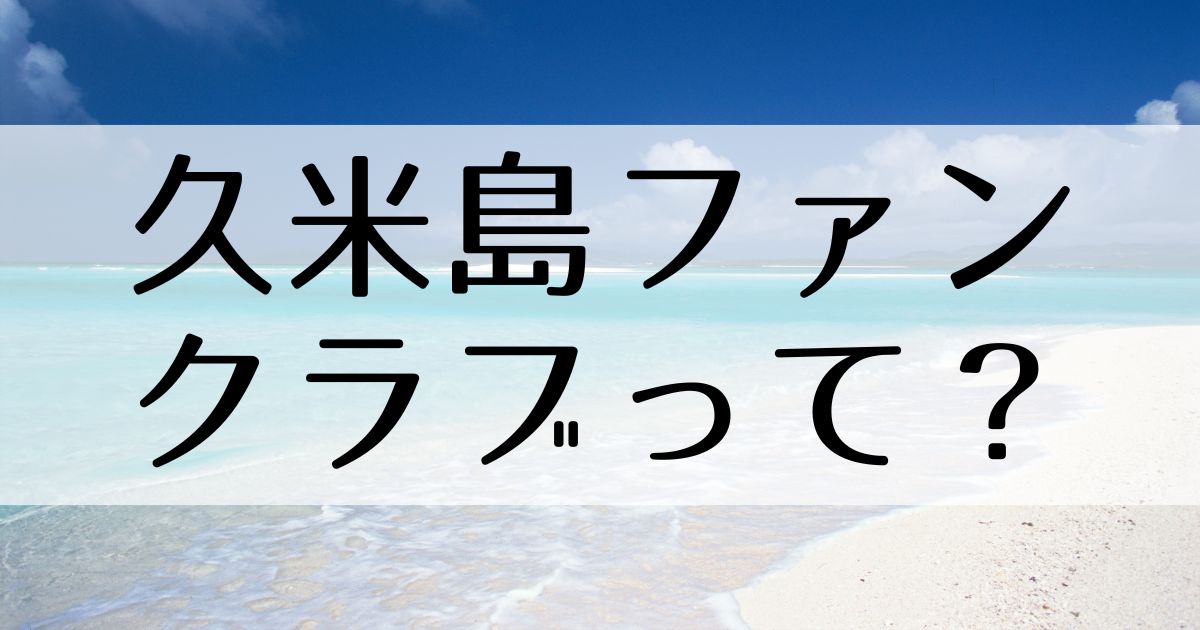 久米島ファンクラブって？ 久米島ファンクラブ公式blog