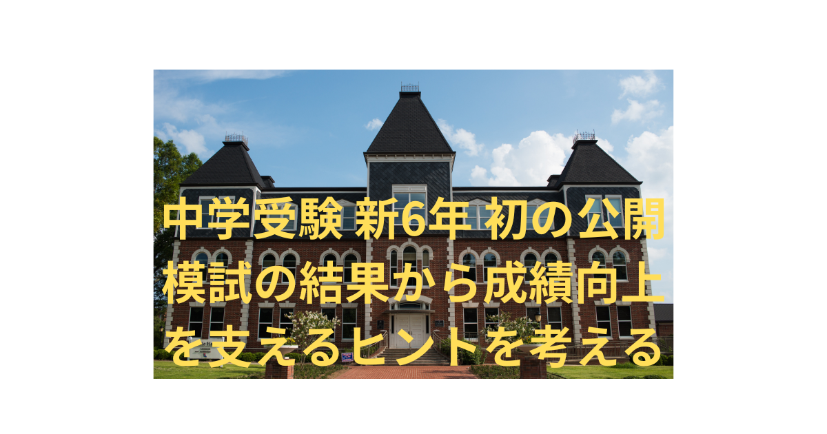 中学受験 新6年 最初の公開模試の結果から成績向上を支えるヒントを考えよう