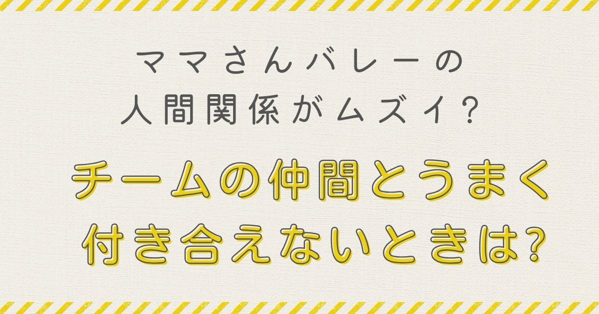 ママさんバレーの人間関係がムズイ?チームの仲間とうまく付き合えないときは?