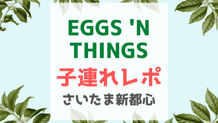 さいたま新都心 エッグスシングスは子連れランチ ママ会におすすめ Yukino子育てライフ