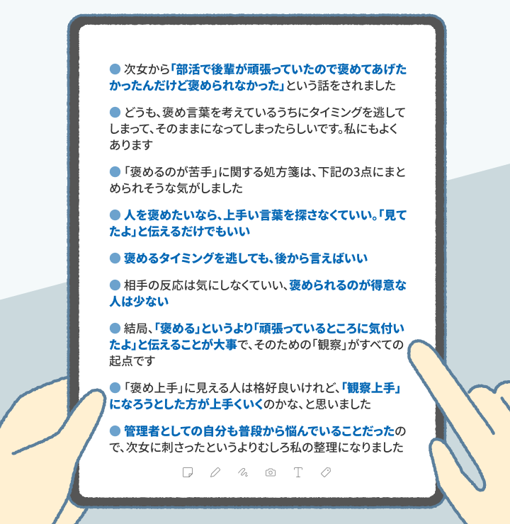 ・次女から「部活で後輩が頑張っていたので褒めてあげたかったんだけど褒められなかった」という話をされました ・どうも、褒め言葉を考えているうちにタイミングを逃してしまって、そのままになってしまったらしいです。私にもよくあります ・「褒めるのが苦手」に関する処方箋は、下記の3点にまとめられそうな気がしました ・人を褒めたいなら、上手い言葉を探さなくていい。「見てたよ」と伝えるだけでもいい ・褒めるタイミングを逃しても、後から言えばいい ・相手の反応は気にしなくていい、褒められるのが得意な人は少ない ・結局、「褒める」というより「頑張っているところに気付いたよ」と伝えることが大事で、そのための「観察」がすべての起点です ・「褒め上手」に見える人は格好良いけれど、「観察上手」になろうとした方が上手くいくのかな、と思いました ・管理者としての自分も普段から悩んでいることだったので、次女に刺さったというよりむしろ私の整理になりました