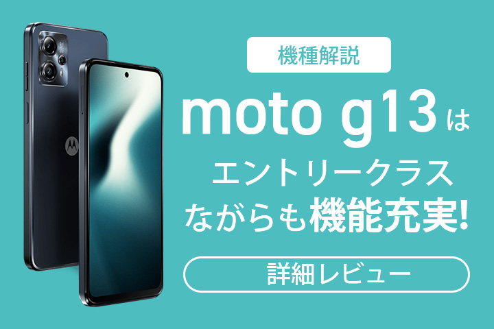 【機種解説】moto g13はエントリークラスながらも機能充実！詳細レビュー