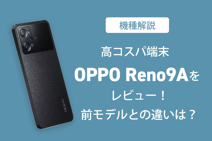 機種解説】高コスパ端末OPPO Reno9Aをレビュー！前モデルとの