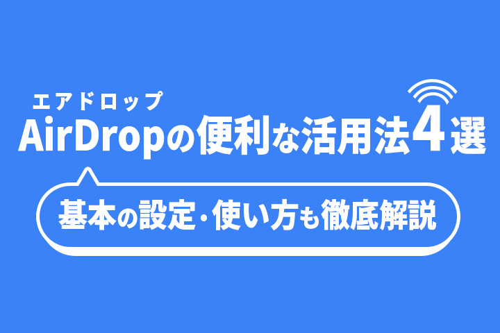 AirDrop(エアドロップ)の便利な活用法4選&基本の設定・使い方も徹底解説