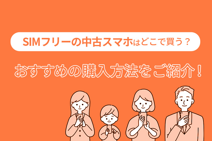 SIMフリーの中古スマホはどこで買う？おすすめの購入方法をご紹介！