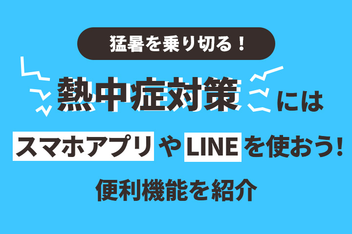 【猛暑を乗り切る！】熱中症対策にはスマホアプリやLINEを使おう！便利機能を紹介