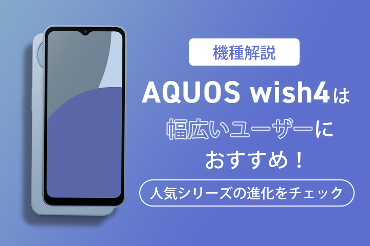 機種解説】AQUOS wish4は幅広いユーザーにおすすめ！人気シリーズの
