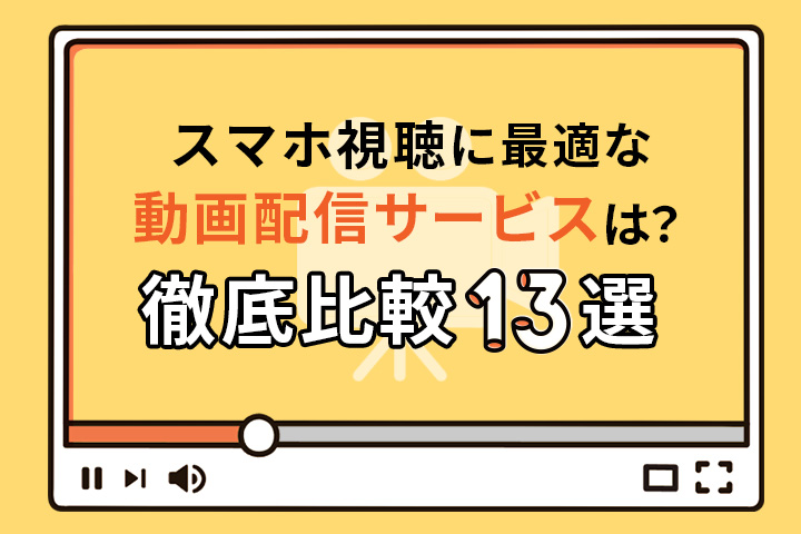 スマホ視聴に最適な動画配信サービスは？徹底比較13選